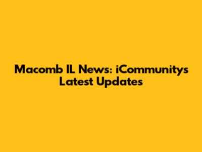 Macomb IL News: iCommunity's Latest Updates