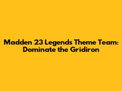 Madden 23 Legends Theme Team: Dominate the Gridiron