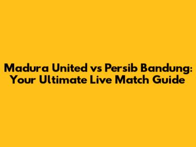 Madura United vs Persib Bandung: Your Ultimate Live Match Guide