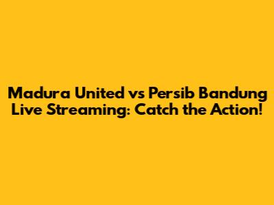 Madura United vs Persib Bandung Live Streaming: Catch the Action!