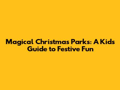 Magical Christmas Parks: A Kid's Guide to Festive Fun