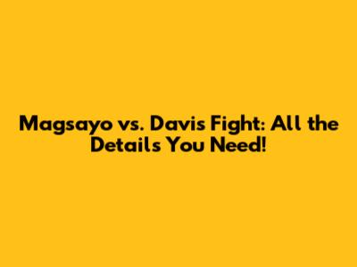 Magsayo vs. Davis Fight: All the Details You Need!
