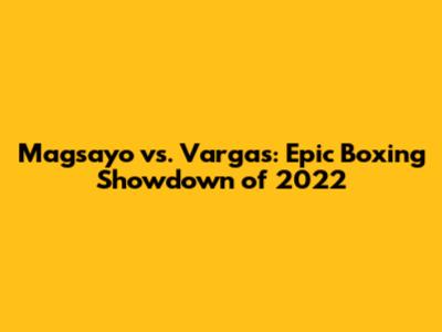 Magsayo vs. Vargas: Epic Boxing Showdown of 2022