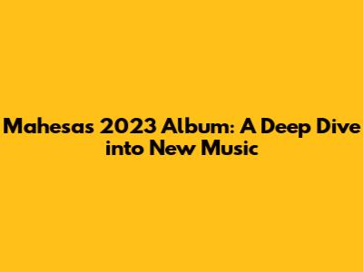Mahesa's 2023 Album: A Deep Dive into New Music