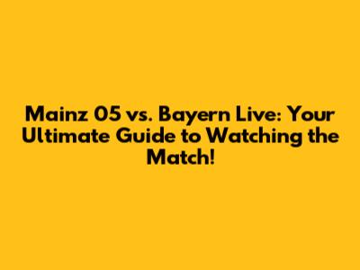 Mainz 05 vs. Bayern Live: Your Ultimate Guide to Watching the Match!