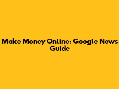 Make Money Online: Google News Guide