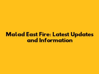 Malad East Fire: Latest Updates and Information
