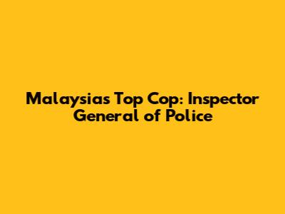 Malaysia's Top Cop: Inspector General of Police