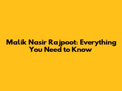 Malik Nasir Rajpoot: Everything You Need to Know