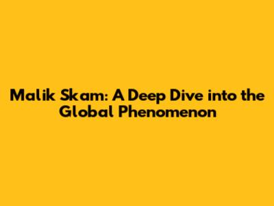 Malik Skam: A Deep Dive into the Global Phenomenon