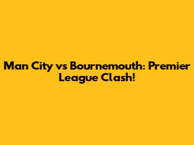 Man City vs Bournemouth: Premier League Clash!