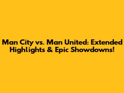 Man City vs. Man United: Extended Highlights & Epic Showdowns!