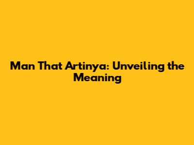 Man That Artinya: Unveiling the Meaning