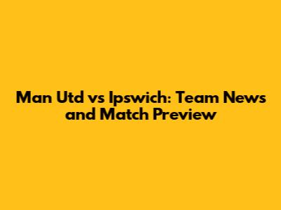 Man Utd vs Ipswich: Team News and Match Preview