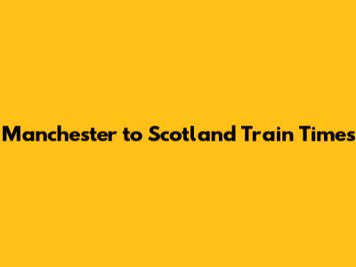 Manchester to Scotland Train Times