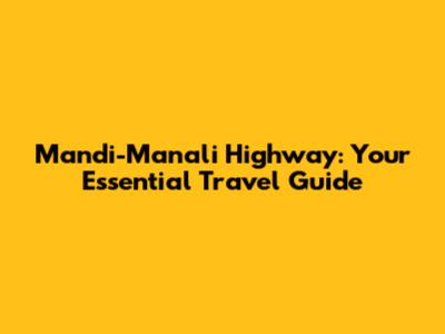 Mandi-Manali Highway: Your Essential Travel Guide