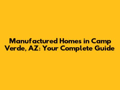Manufactured Homes in Camp Verde, AZ: Your Complete Guide