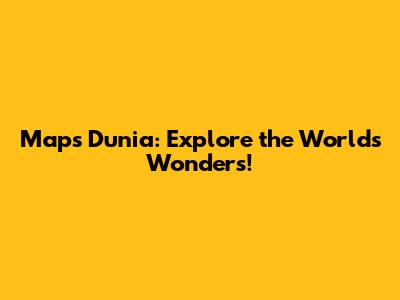 Maps Dunia: Explore the World's Wonders!