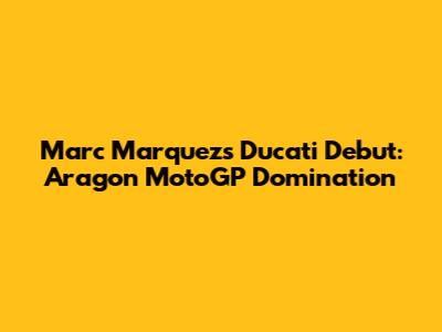 Marc Marquez's Ducati Debut: Aragon MotoGP Domination