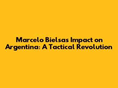 Marcelo Bielsa's Impact on Argentina: A Tactical Revolution