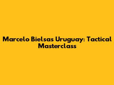 Marcelo Bielsa's Uruguay: Tactical Masterclass