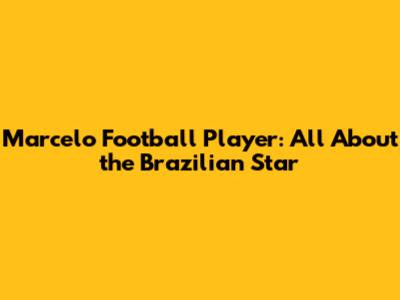 Marcelo Football Player: All About the Brazilian Star