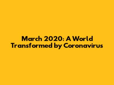 March 2020: A World Transformed by Coronavirus