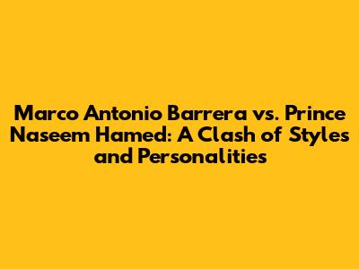 Marco Antonio Barrera vs. Prince Naseem Hamed: A Clash of Styles and Personalities