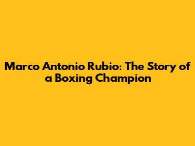 Marco Antonio Rubio: The Story of a Boxing Champion