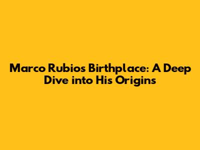 Marco Rubio's Birthplace: A Deep Dive into His Origins