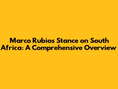 Marco Rubio's Stance on South Africa: A Comprehensive Overview