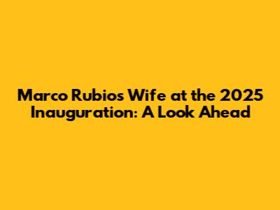 Marco Rubio's Wife at the 2025 Inauguration: A Look Ahead