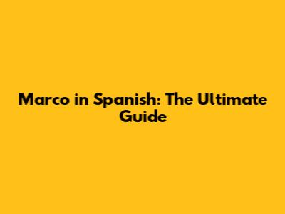 Marco in Spanish: The Ultimate Guide