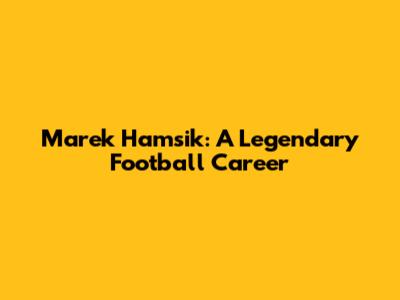 Marek Hamsik: A Legendary Football Career