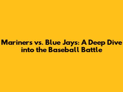 Mariners vs. Blue Jays: A Deep Dive into the Baseball Battle