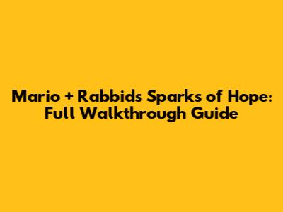 Mario + Rabbids Sparks of Hope: Full Walkthrough Guide