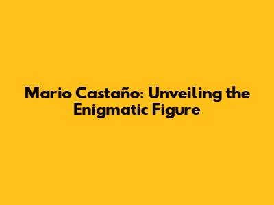 Mario Castaño: Unveiling the Enigmatic Figure