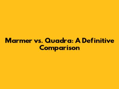 Marmer vs. Quadra: A Definitive Comparison