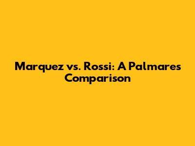 Marquez vs. Rossi: A Palmares Comparison