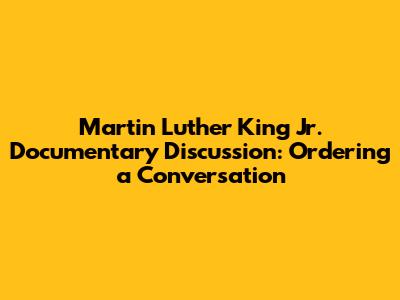 Martin Luther King Jr. Documentary Discussion: Ordering a Conversation