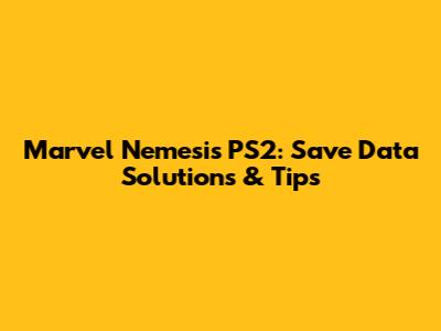 Marvel Nemesis PS2: Save Data Solutions & Tips