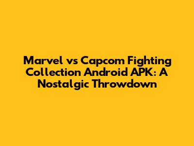 Marvel vs Capcom Fighting Collection Android APK: A Nostalgic Throwdown