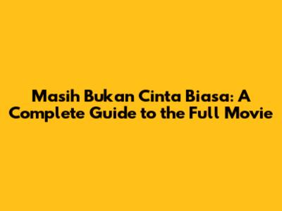 Masih Bukan Cinta Biasa: A Complete Guide to the Full Movie