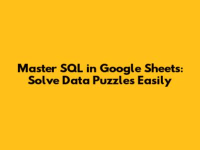 Master SQL in Google Sheets: Solve Data Puzzles Easily