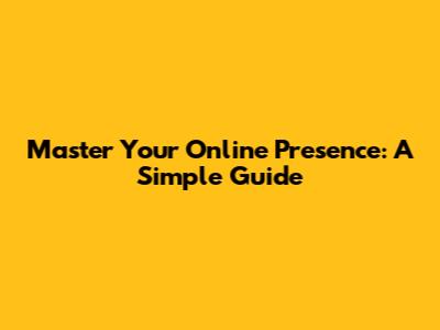 Master Your Online Presence: A Simple Guide