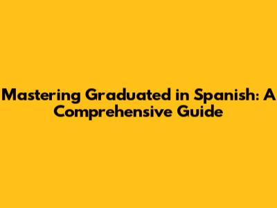 Mastering 'Graduated' in Spanish: A Comprehensive Guide