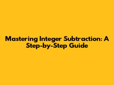 Mastering Integer Subtraction: A Step-by-Step Guide
