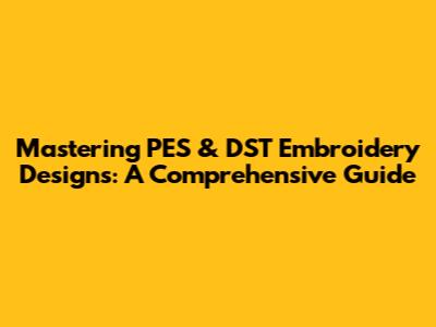 Mastering PES & DST Embroidery Designs: A Comprehensive Guide