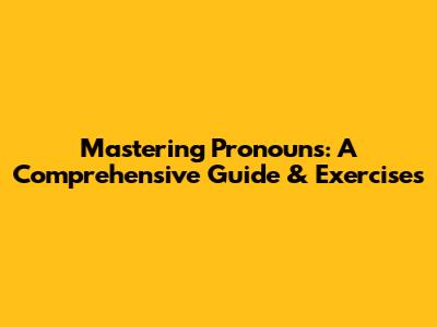 Mastering Pronouns: A Comprehensive Guide & Exercises