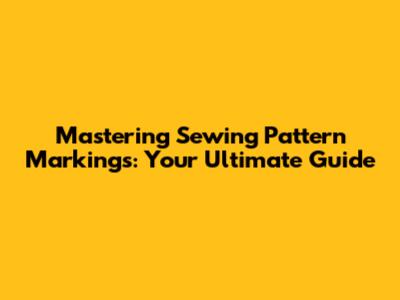 Mastering Sewing Pattern Markings: Your Ultimate Guide
